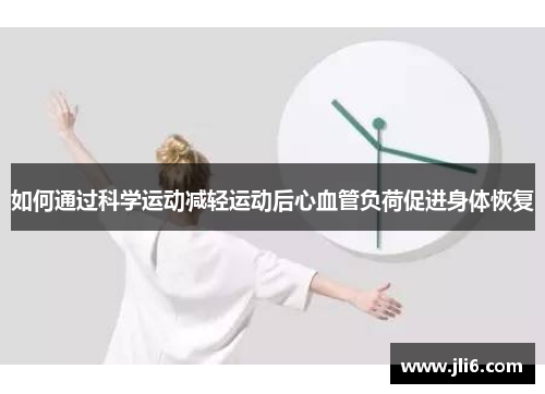 如何通过科学运动减轻运动后心血管负荷促进身体恢复